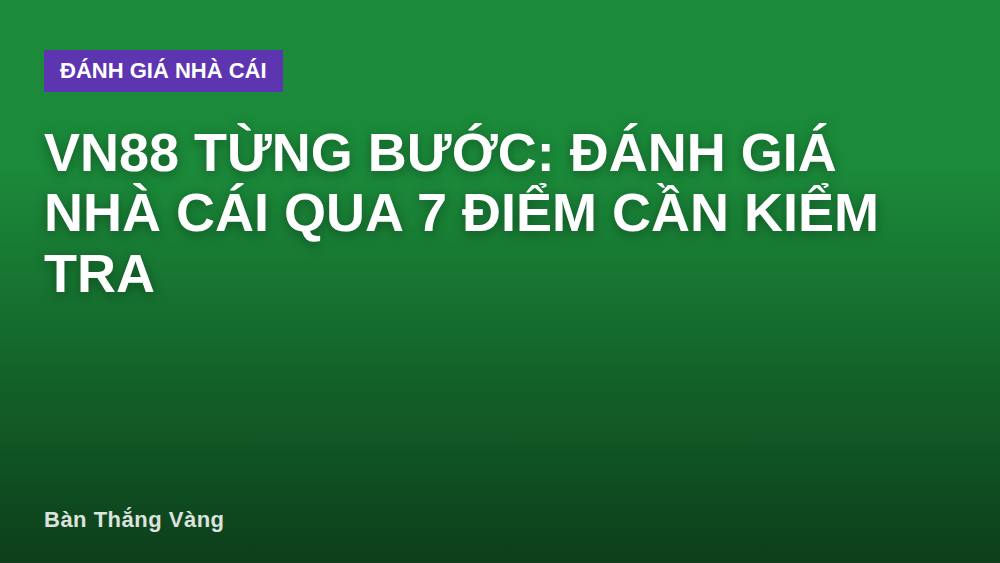 VN88 từng bước: đánh giá nhà cái qua 7 điểm cần kiểm tra