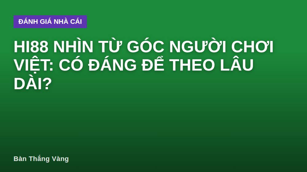 HI88 nhìn từ góc người chơi Việt: có đáng để theo lâu dài?
